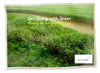 Get Going with Green
Closing the Sustainability Gap
 