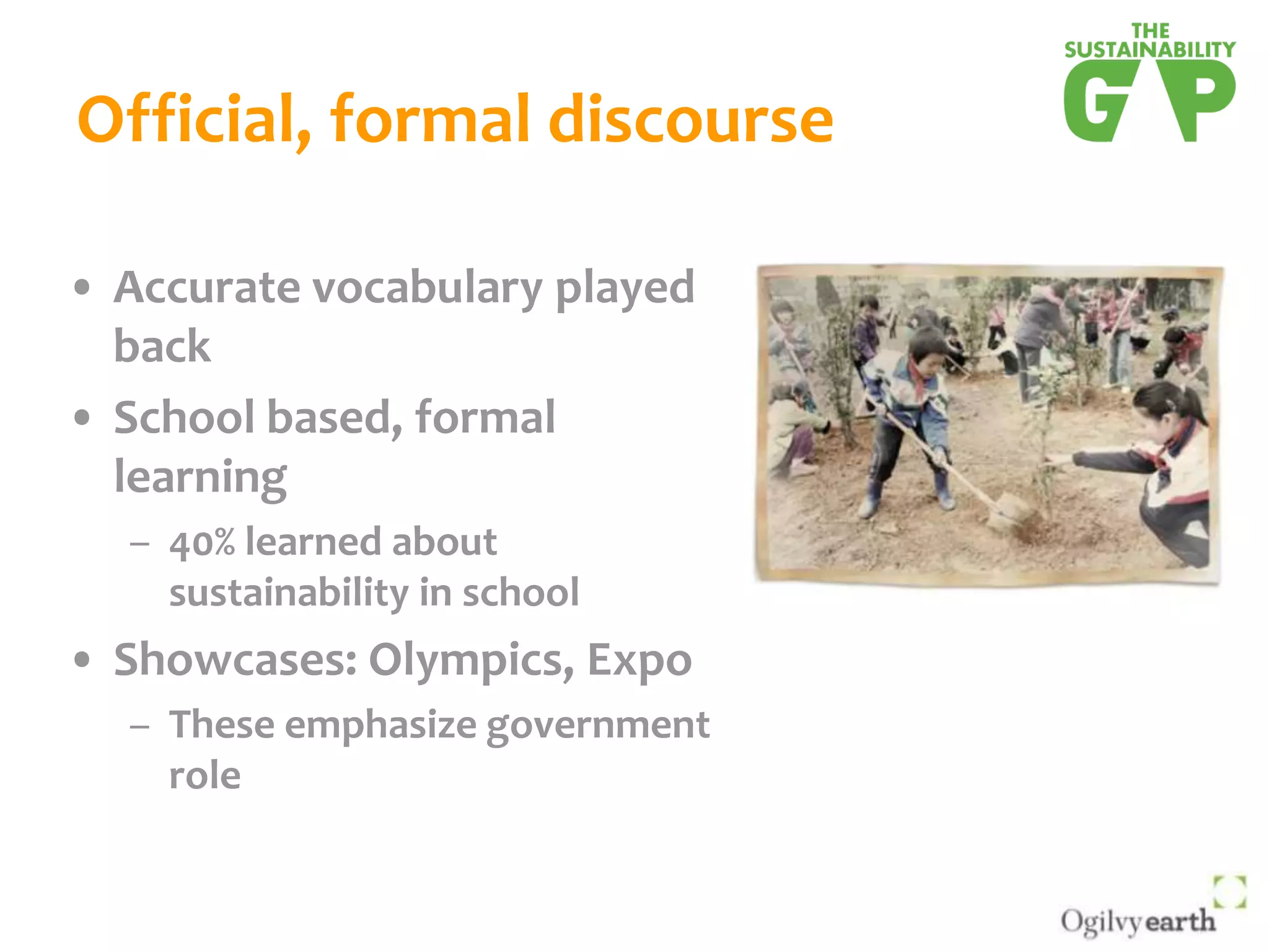 Official, formal discourseAccurate vocabulary played backSchool based, formal learning40% learned about sustainability in schoolShowcases: Olympics, ExpoThese emphasize government role