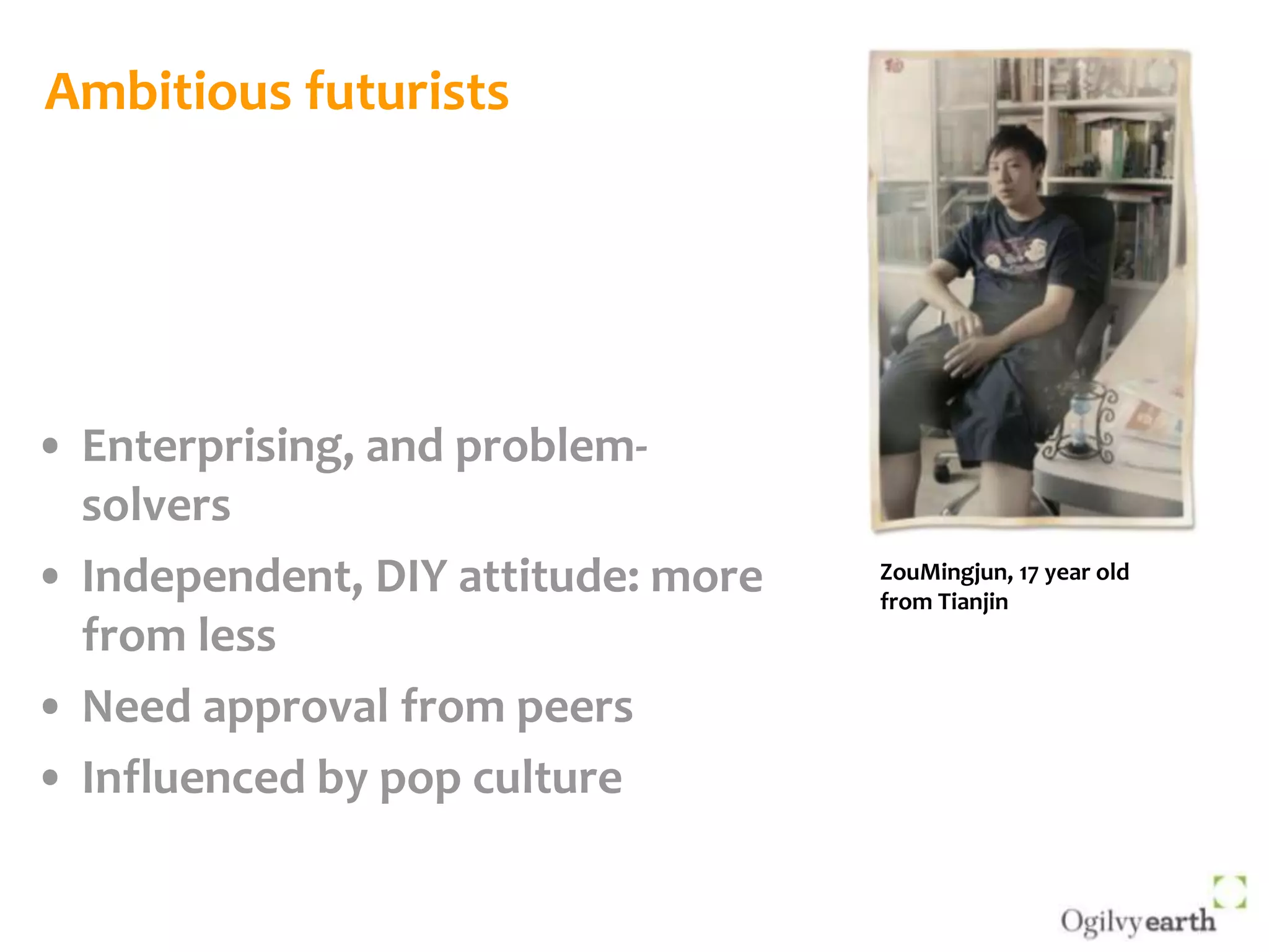 Ambitious futuristsEnterprising, and problem-solversIndependent, DIY attitude: more from lessNeed approval from peersInfluenced by pop cultureZouMingjun, 17 year old from Tianjin