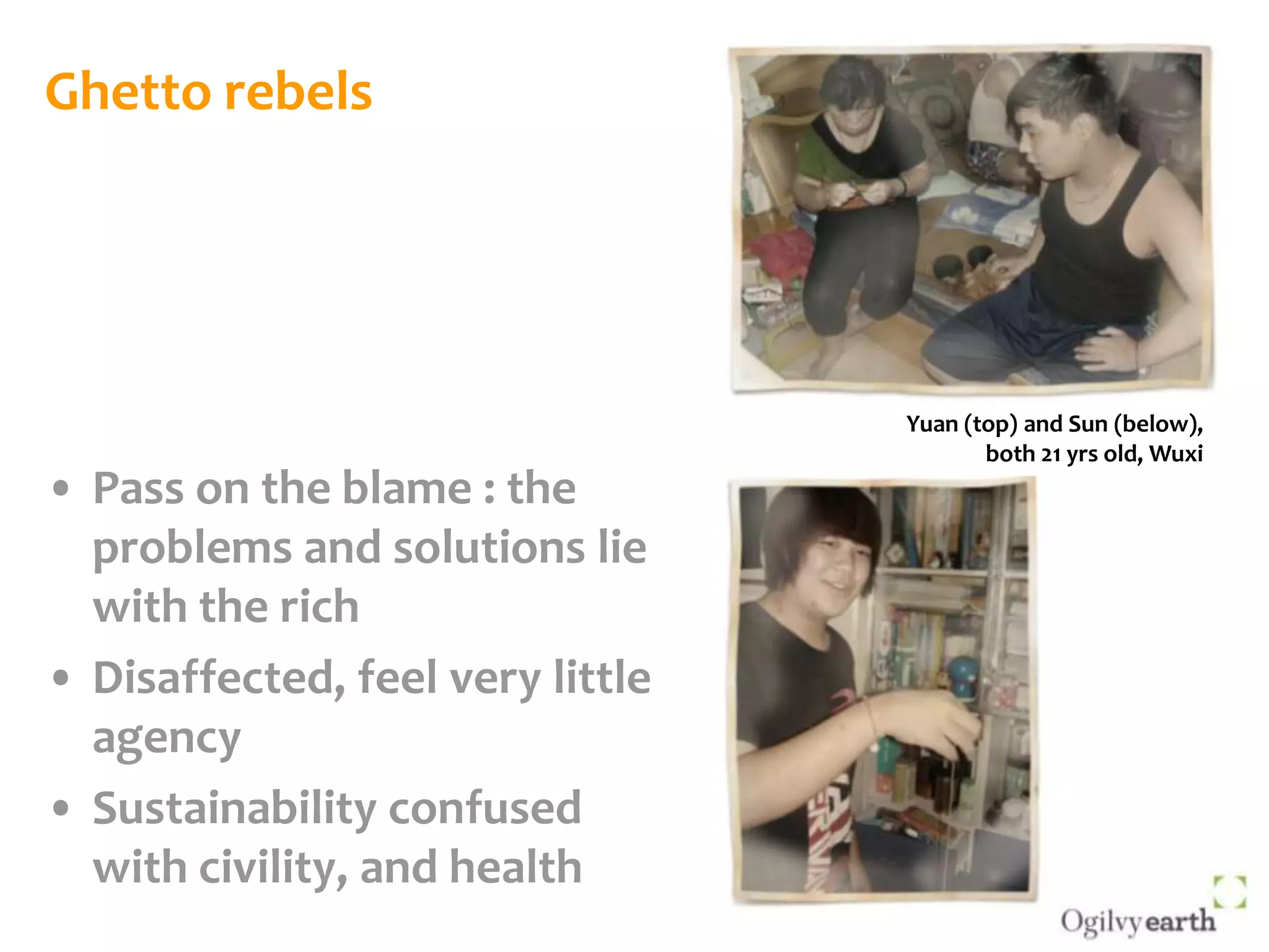 Ghetto rebelsYuan (top) and Sun (below), both 21 yrs old, WuxiPass on the blame : the problems and solutions lie with the richDisaffected, feel very little agencySustainability confused with civility, and health