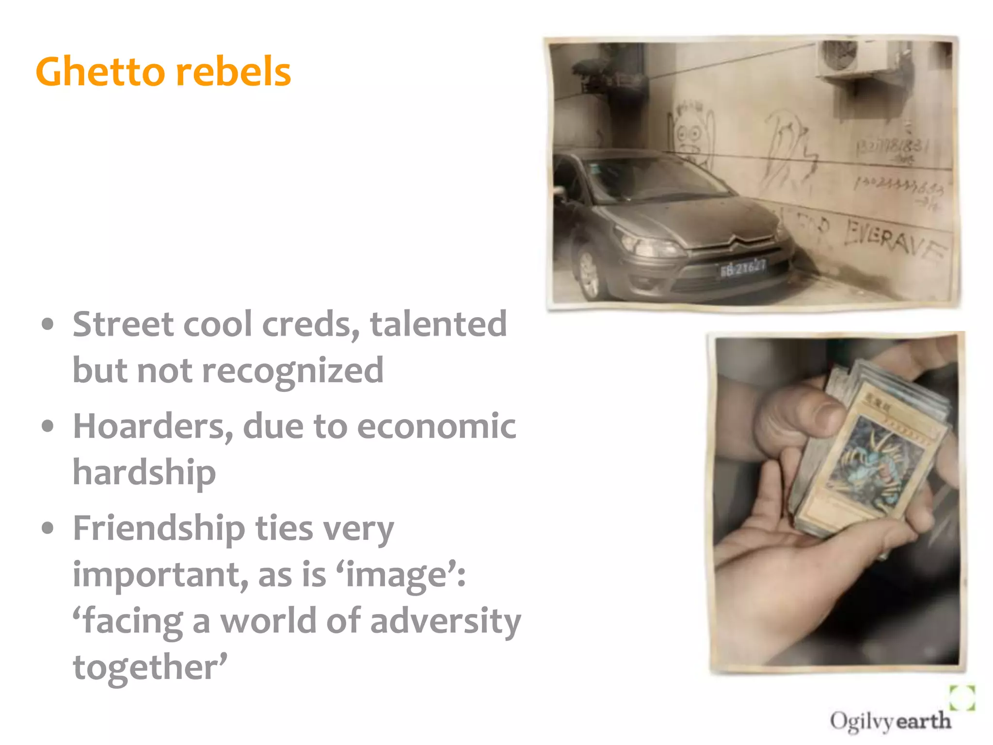 Ghetto rebelsStreet cool creds, talented but not recognizedHoarders, due to economic hardshipFriendship ties very important, as is ‘image’: ‘facing a world of adversity together’