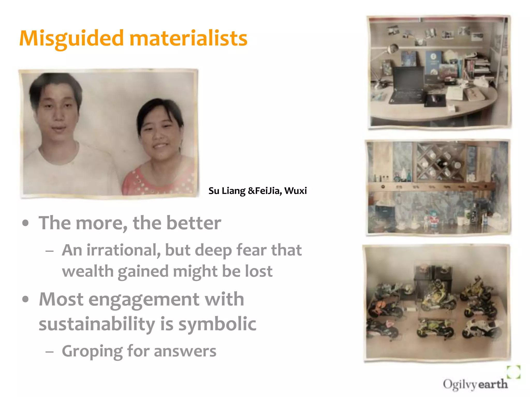 Misguided materialistsSu Liang & FeiJia, WuxiThe more, the betterAn irrational, but deep fear that wealth gained might be lostMost engagement with sustainability is symbolicGroping for answers