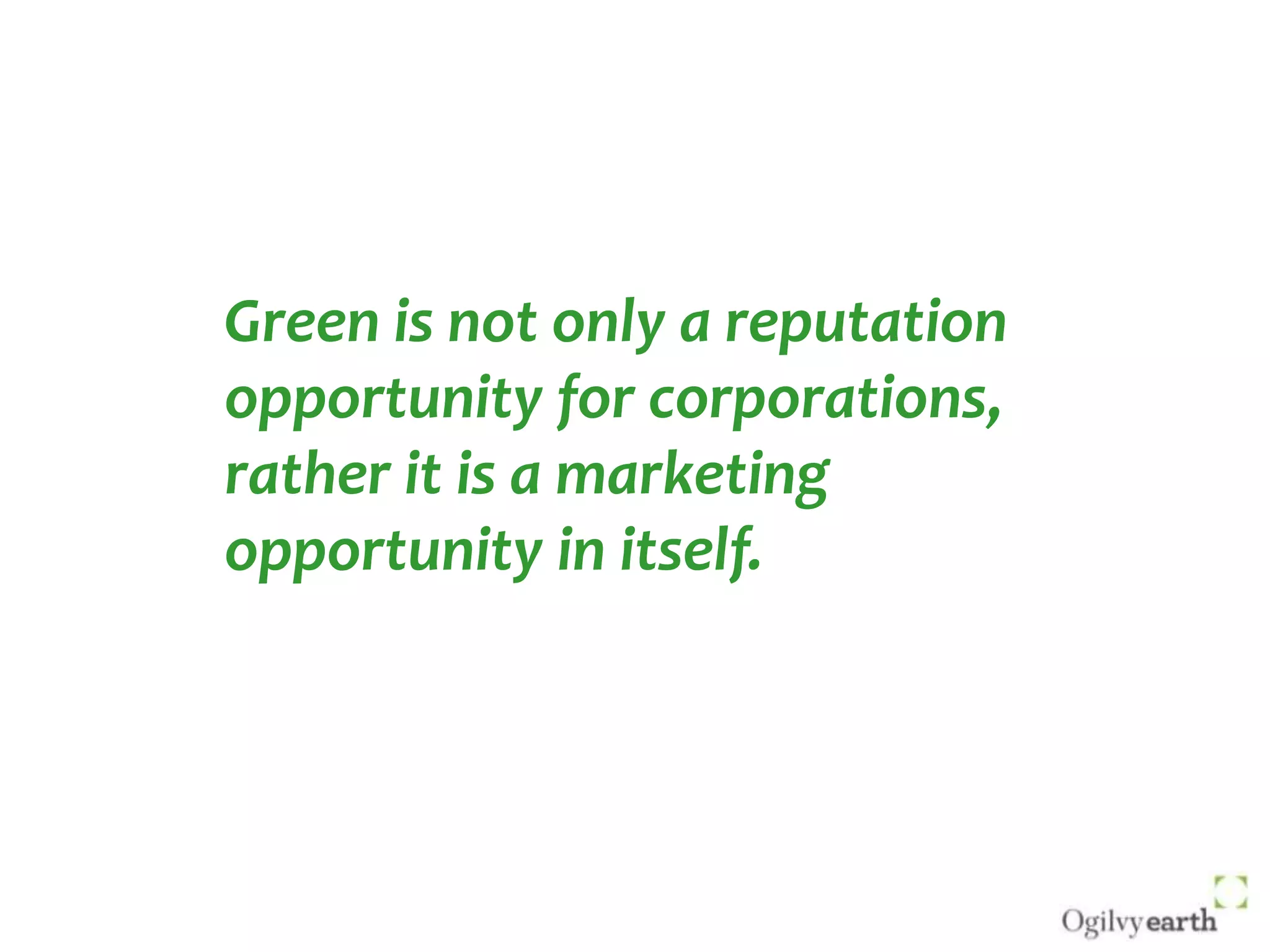 Green is not only a reputation opportunity for corporations, rather it is a marketing opportunity in itself.