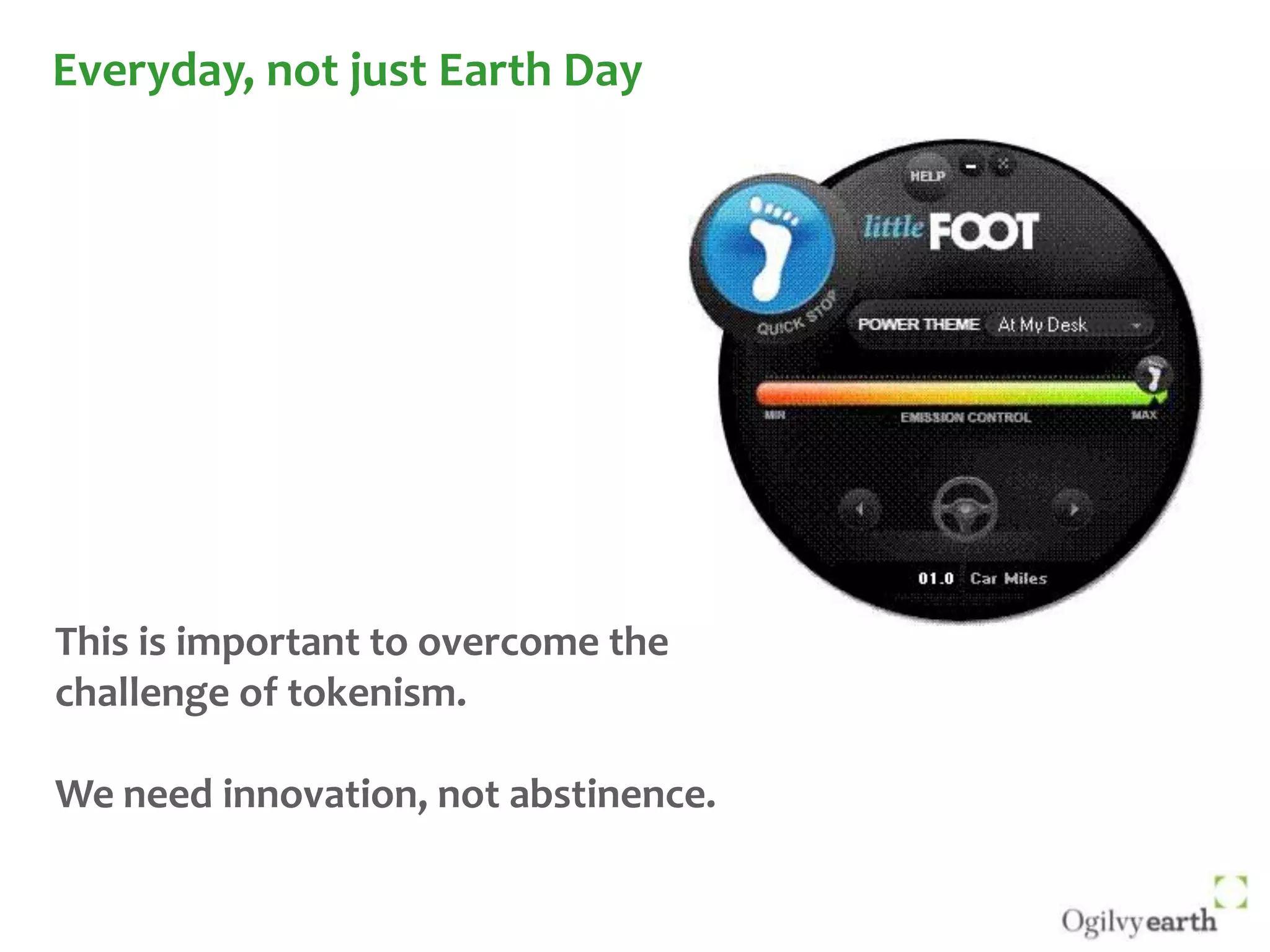 Everyday, not just Earth DayThis is important to overcome the challenge of tokenism.We need innovation, not abstinence.