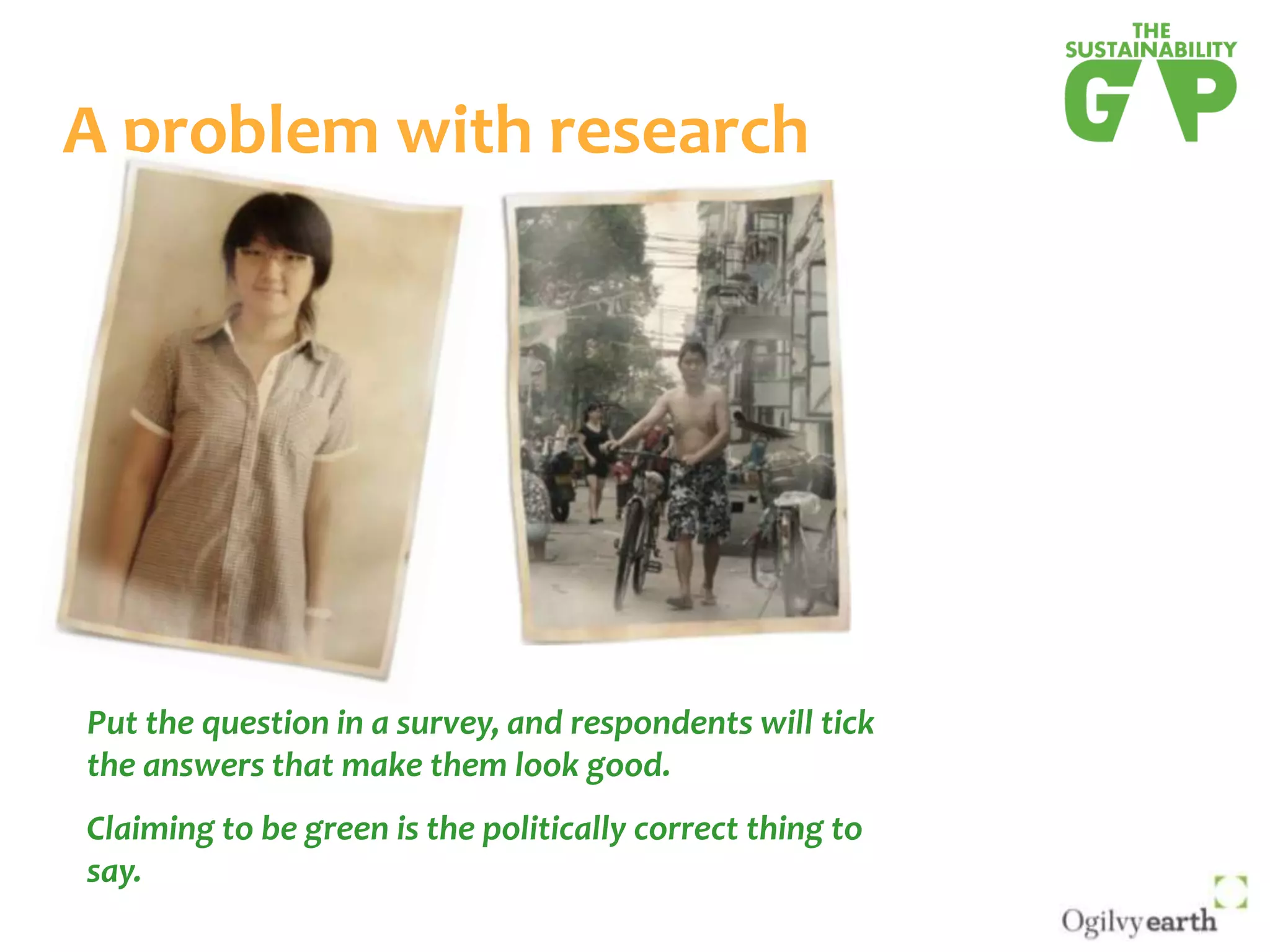 A problem with researchPut the question in a survey, and respondents will tick the answers that make them look good. Claiming to be green is the politically correct thing to say.