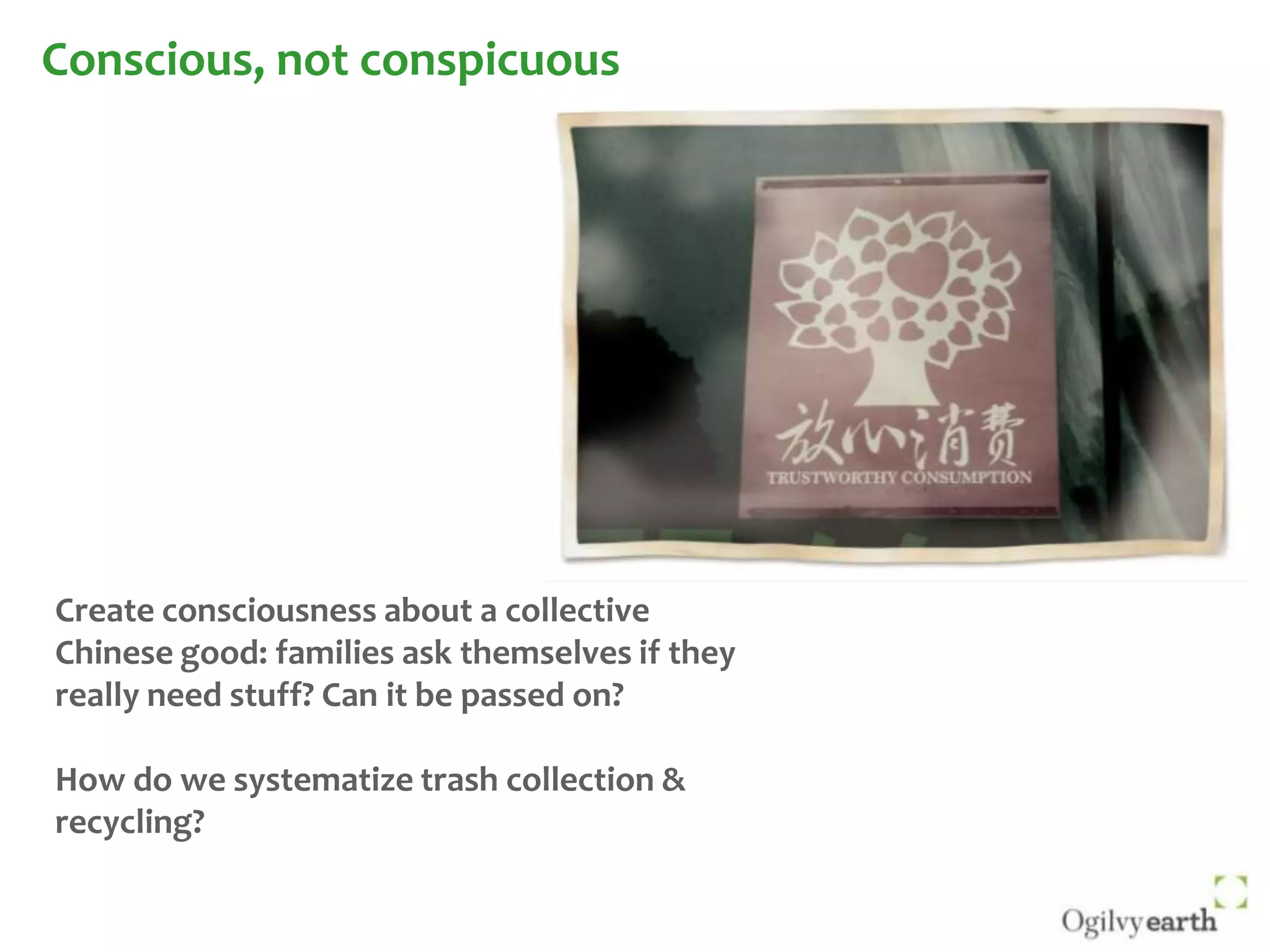 Conscious, not conspicuousCreate consciousness about a collective Chinese good: families ask themselves if they really need stuff? Can it be passed on?How do we systematize trash collection & recycling?
