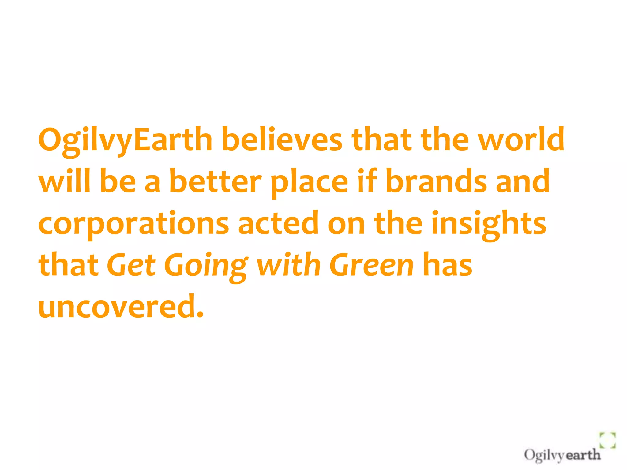 OgilvyEarth believes that the world will be a better place if brands and corporations acted on the insights that Get Going with Green has uncovered.