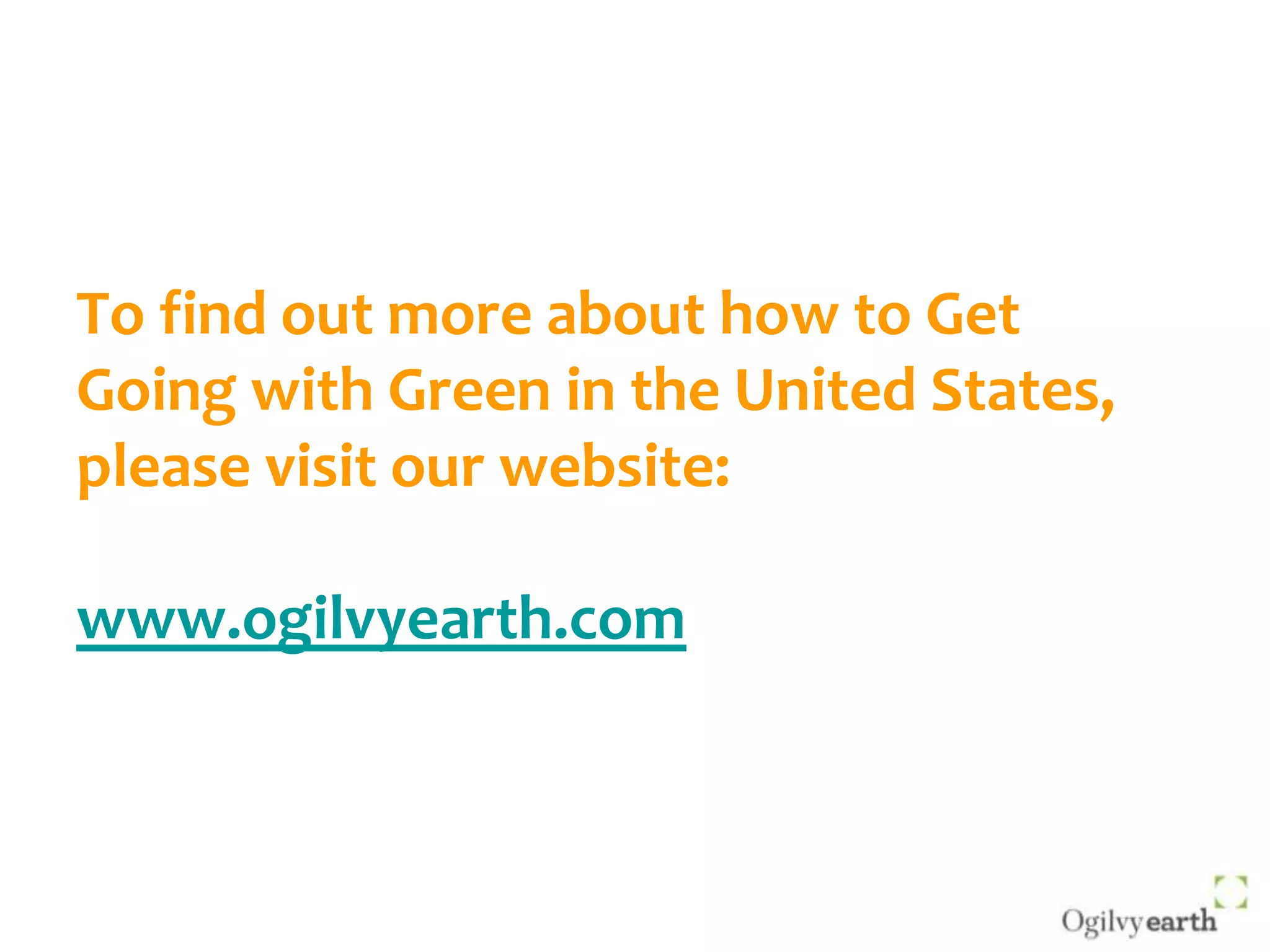To find out more about how to Get Going with Green in the United States, please visit our website:www.ogilvyearth.com