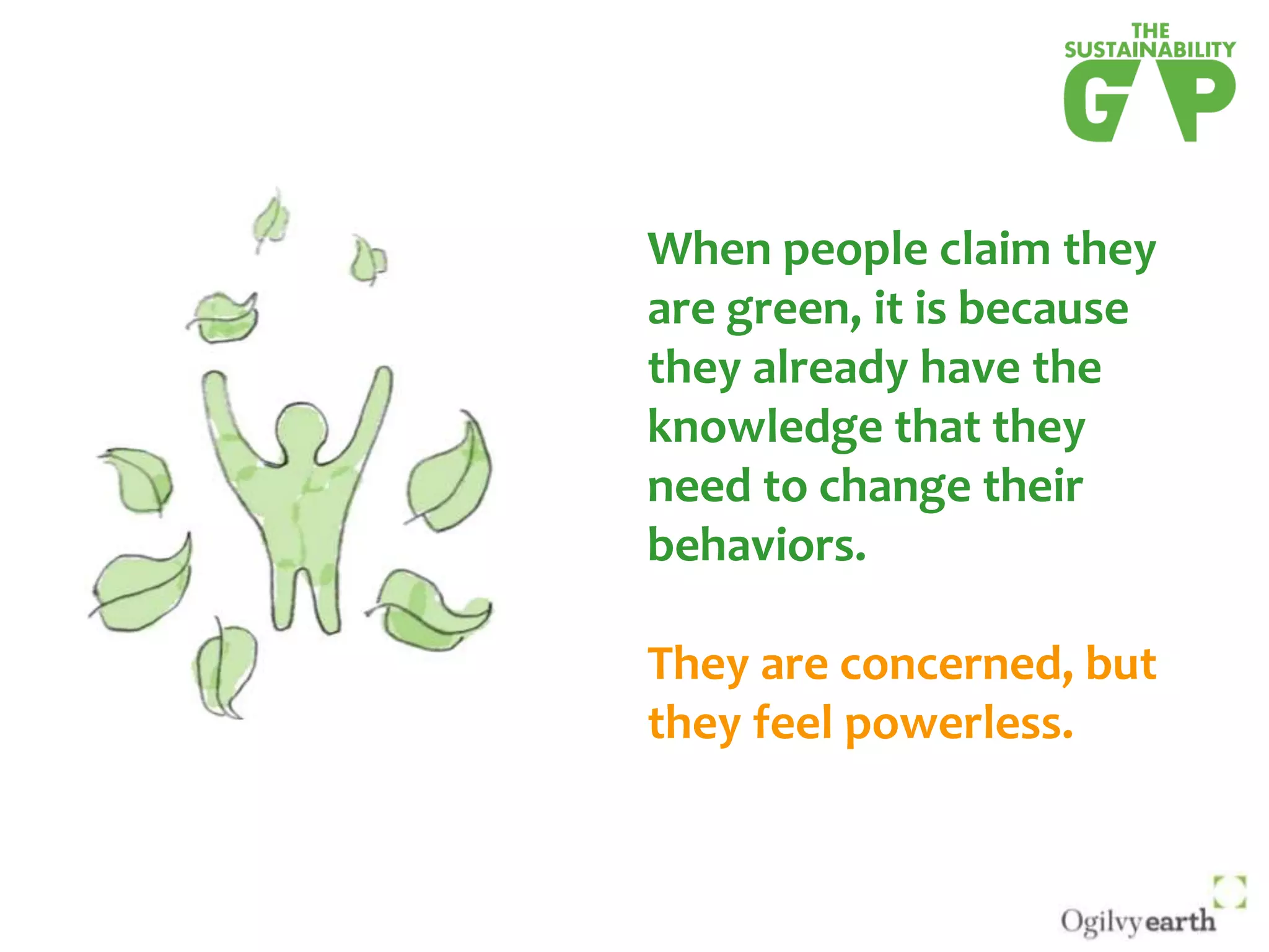 When people claim they are green, it is because they already have the knowledge that they need to change their behaviors. They are concerned, but they feel powerless. 