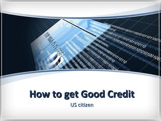 How to get Good Credit
        US citizen
 