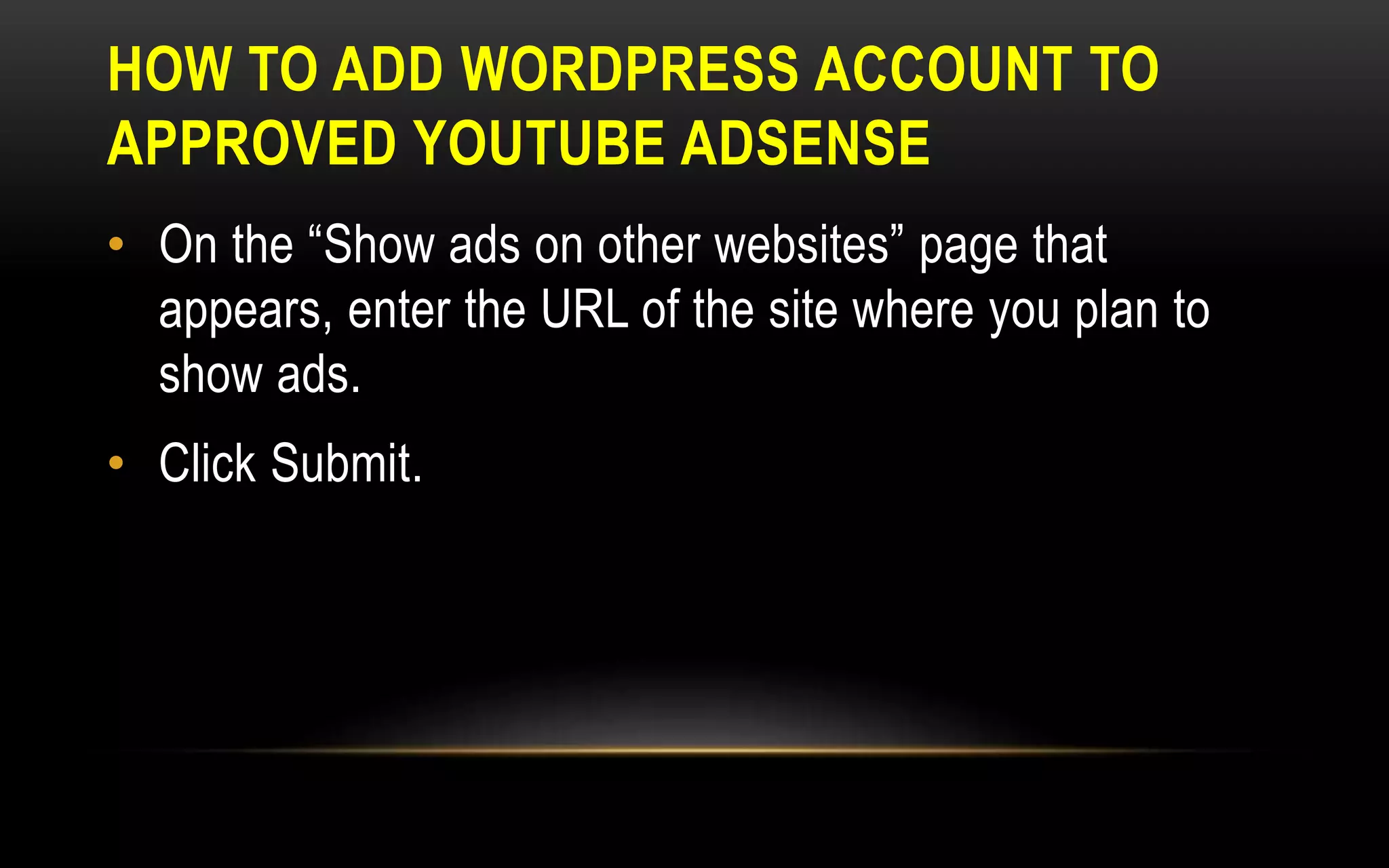 HOW TO ADD WORDPRESS ACCOUNT TO
APPROVED YOUTUBE ADSENSE
• On the “Show ads on other websites” page that
appears, enter the URL of the site where you plan to
show ads.
• Click Submit.
 