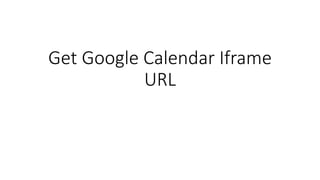 Get Google Calendar Iframe
URL
 