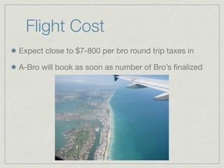 Flight Cost
Expect close to $7-800 per bro round trip taxes in

A-Bro will book as soon as number of Bro’s ﬁnalized
 