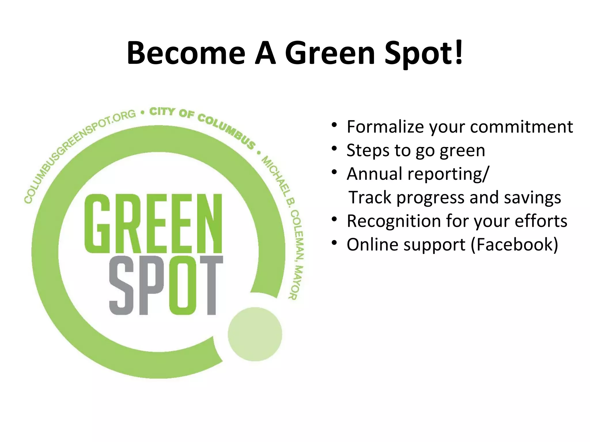 Become A Green Spot! Formalize your commitment Steps to go green Annual reporting/  Track progress and savings Recognition for your efforts Online support (Facebook) 