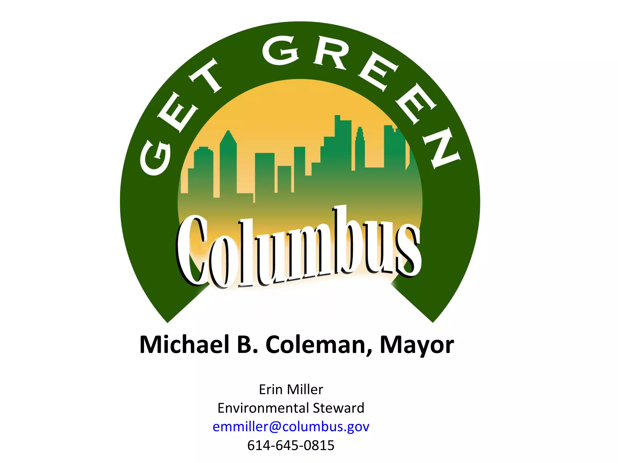 Michael B. Coleman, Mayor Erin Miller Environmental Steward [email_address] 614-645-0815 