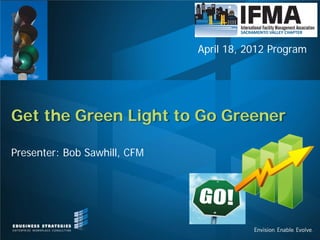 Get the Green Light to Go Greener
April 18, 2012 Program
Presenter: Bob Sawhill, CFM
 