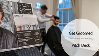 Get Groomed
your style, your place, your time
Pitch Deck
 