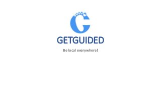 GETGUIDED
Be local everywhere!
 