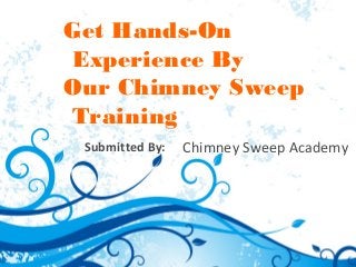 Get Hands-On
Experience By
Our Chimney Sweep
Training
Submitted By: Chimney Sweep Academy
 