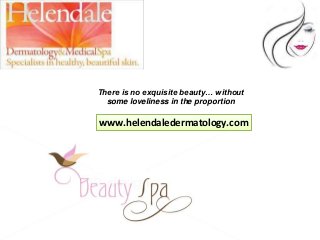There is no exquisite beauty… without
some loveliness in the proportion
www.helendaledermatology.com
 