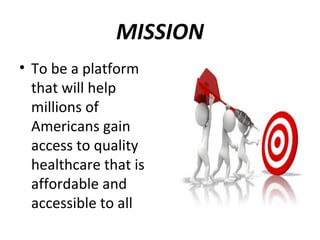 MISSION
• To be a platform
that will help
millions of
Americans gain
access to quality
healthcare that is
affordable and
accessible to all
 