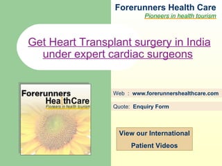 Forerunners Hea l th Care Pioneers in health tourism Web  :  www.forerunnershealthcare.com Get Heart Transplant surgery in India under expert cardiac surgeons   Quote:  Enquiry Form   View our International Patient Videos 
