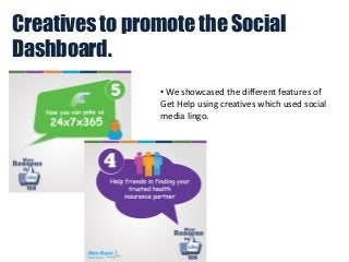 Creatives to promote the Social
Dashboard.
• We showcased the different features of
Get Help using creatives which used social
media lingo.

 