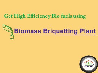 Biomass Briquetting Plant
Get High Efficiency Bio fuels using
 