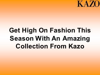 Get High On Fashion This
Season With An Amazing
Collection From Kazo
 