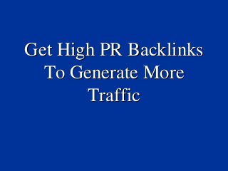 Get High PR Backlinks
  To Generate More
       Traffic
 
