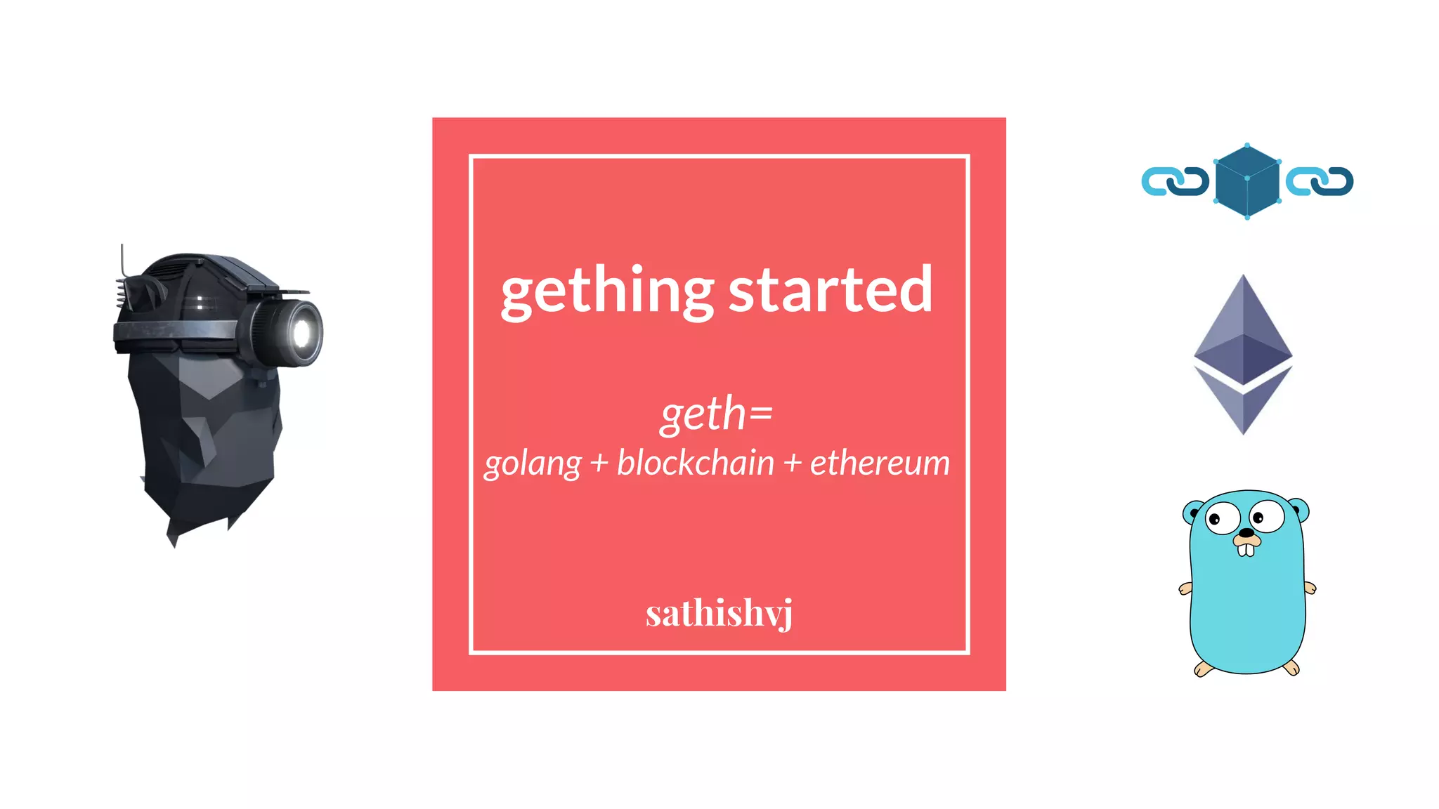 gething started
geth=
golang + blockchain + ethereum
sathishvj
 