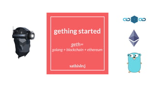 gething started
geth=
golang + blockchain + ethereum
sathishvj
 