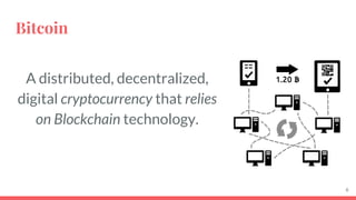 Bitcoin
A distributed, decentralized,
digital cryptocurrency that relies
on Blockchain technology.
6
 