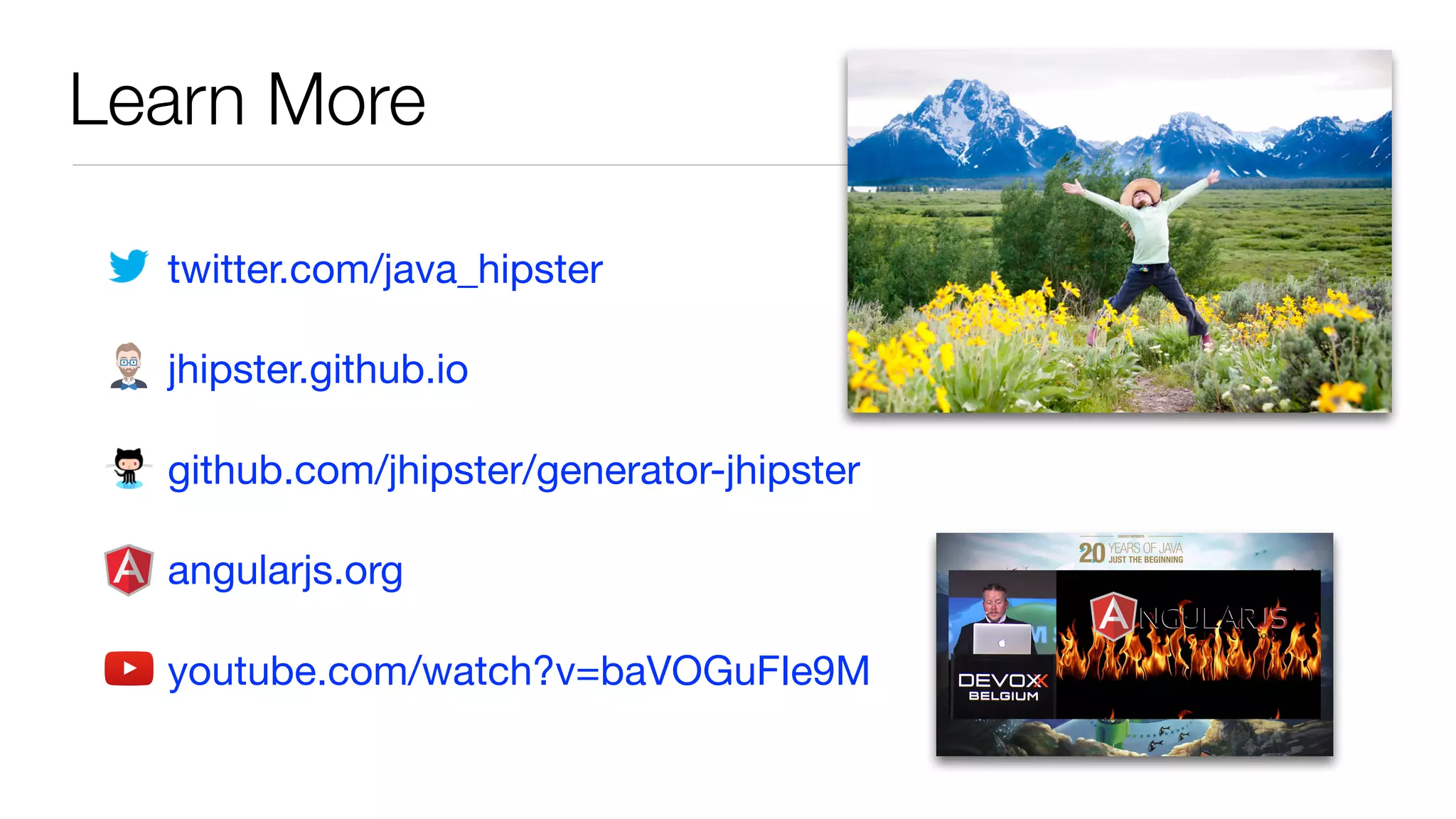 Learn More
twitter.com/java_hipster

jhipster.github.io

github.com/jhipster/generator-jhipster

angularjs.org

youtube.com/watch?v=baVOGuFIe9M
 