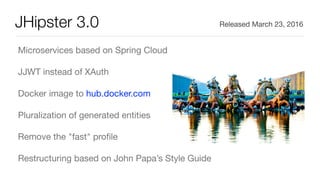 JHipster 3.0
Microservices based on Spring Cloud

JJWT instead of XAuth

Docker image to hub.docker.com

Pluralization of generated entities

Remove the "fast" proﬁle

Restructuring based on John Papa’s Style Guide
Released March 23, 2016
 