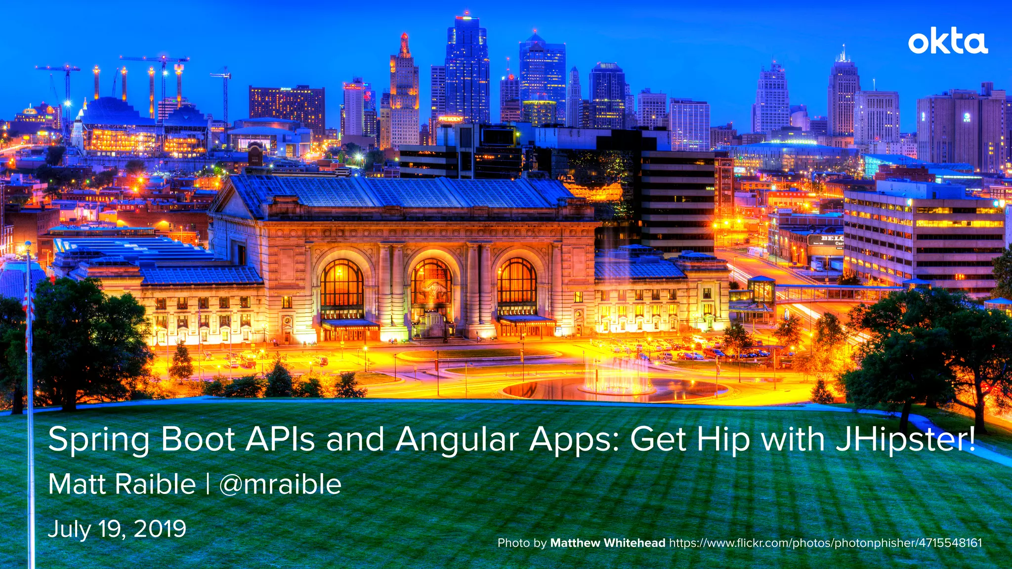Matt Raible | @mraible
Spring Boot APIs and Angular Apps: Get Hip with JHipster!
July 19, 2019 Photo by Matthew Whitehead https://www.ﬂickr.com/photos/photonphisher/4715548161
 