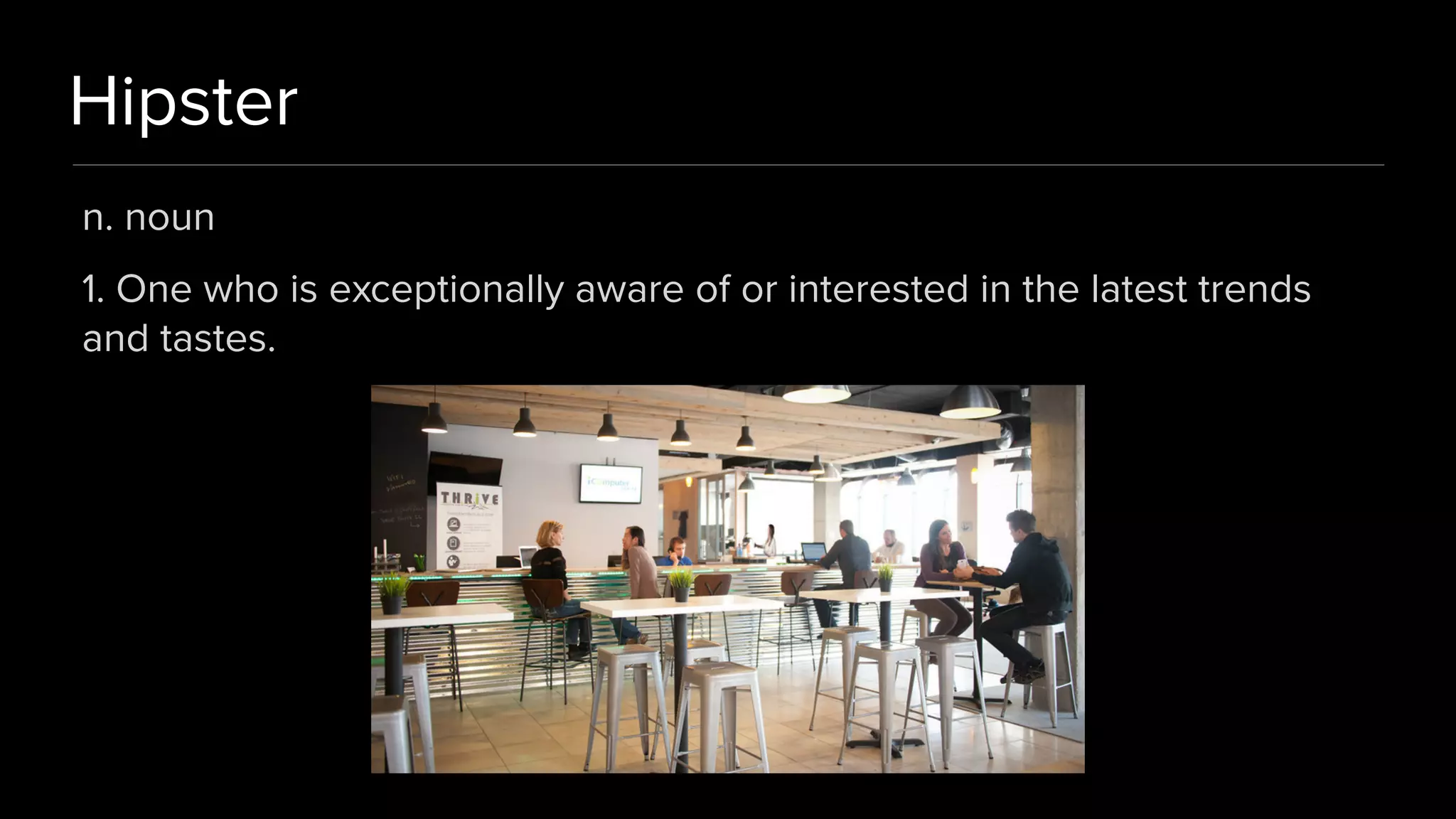 Hipster
n. noun
1. One who is exceptionally aware of or interested in the latest trends
and tastes.
 