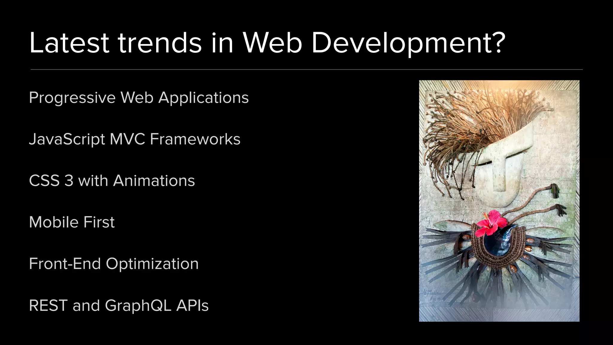 Latest trends in Web Development?
Progressive Web Applications
JavaScript MVC Frameworks
CSS 3 with Animations
Mobile First
Front-End Optimization
REST and GraphQL APIs
 