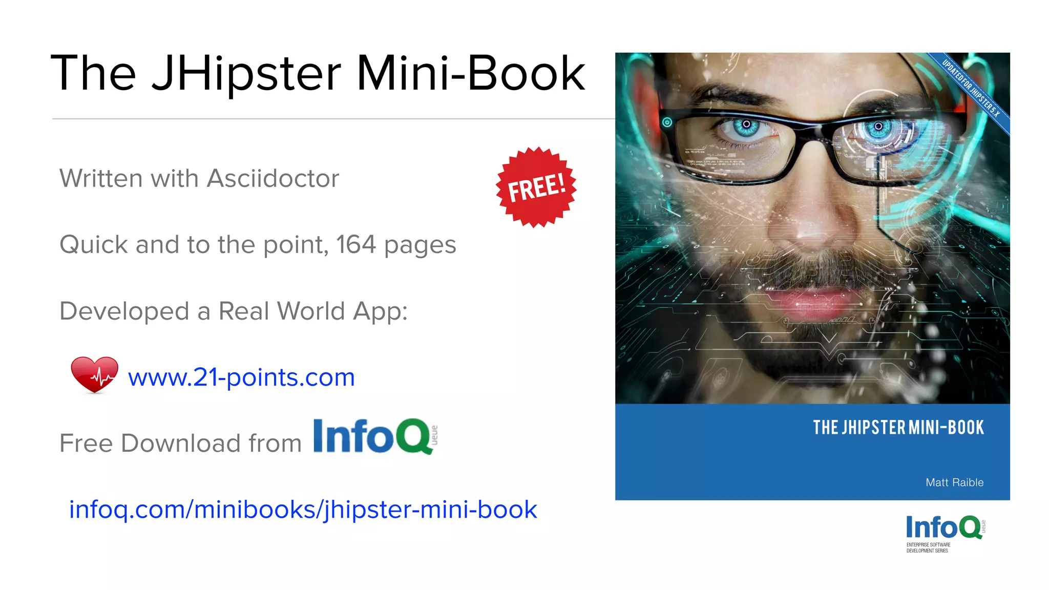 The JHipster Mini-Book
Written with Asciidoctor
Quick and to the point, 164 pages
Developed a Real World App:
www.21-points.com
Free Download from
infoq.com/minibooks/jhipster-mini-book
 
