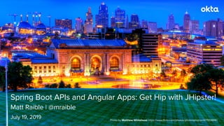 Matt Raible | @mraible
Spring Boot APIs and Angular Apps: Get Hip with JHipster!
July 19, 2019 Photo by Matthew Whitehead https://www.ﬂickr.com/photos/photonphisher/4715548161
 