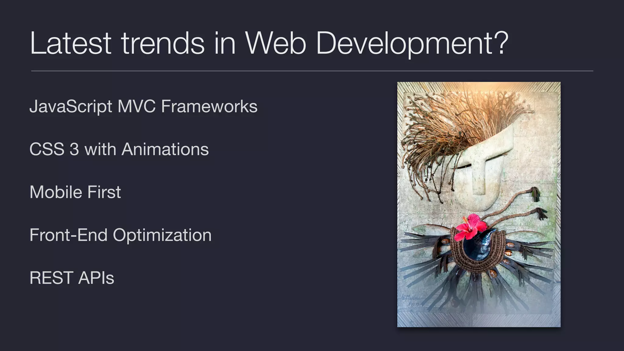 Latest trends in Web Development? JavaScript MVC Frameworks CSS 3 with Animations Mobile First Front-End Optimization REST APIs 