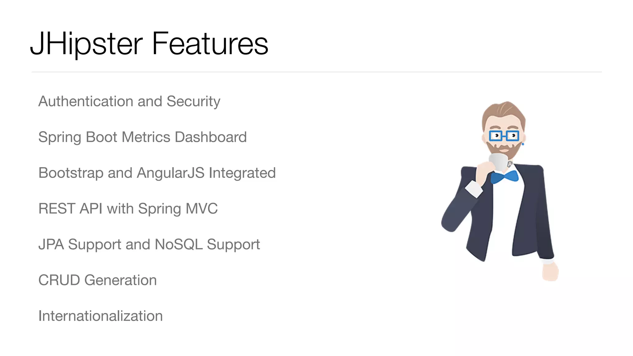 JHipster Features Authentication and Security Spring Boot Metrics Dashboard Bootstrap and AngularJS Integrated REST API with Spring MVC JPA Support and NoSQL Support CRUD Generation Internationalization 