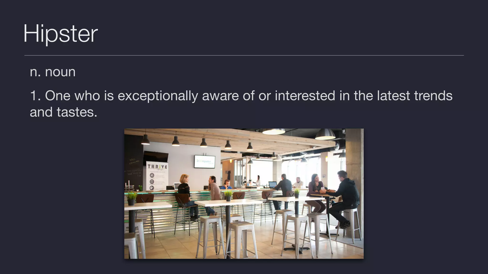 Hipster n. noun 1. One who is exceptionally aware of or interested in the latest trends and tastes. 