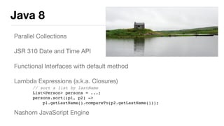 Java 8
Parallel Collections

JSR 310 Date and Time API

Functional Interfaces with default method

Lambda Expressions (a.k...