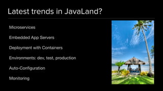 Latest trends in JavaLand?
Microservices

Embedded App Servers

Deployment with Containers

Environments: dev, test, production

Auto-Conﬁguration

Monitoring
 