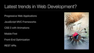 Latest trends in Web Development?
Progressive Web Applications

JavaScript MVC Frameworks

CSS 3 with Animations

Mobile First

Front-End Optimization

REST APIs
 
