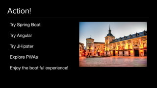 Action!
Try Spring Boot

Try Angular

Try JHipster

Explore PWAs

Enjoy the bootiful experience!
 