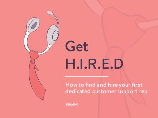 How to ﬁnd and hire your ﬁrst
dedicated customer support rep
Get
H.I.R.E.D
 