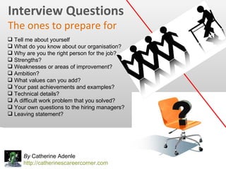 By  Catherine Adenle http://catherinescareercorner.com Interview Questions The ones to prepare for <ul><li>Tell me about y...