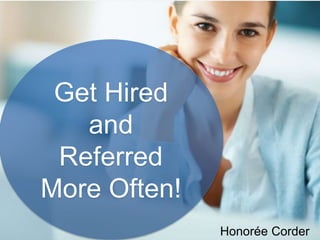 Get Hired
and
Referred
More Often!
Honorée Corder
 